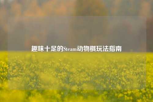 趣味十足的Steam动物棋玩法指南