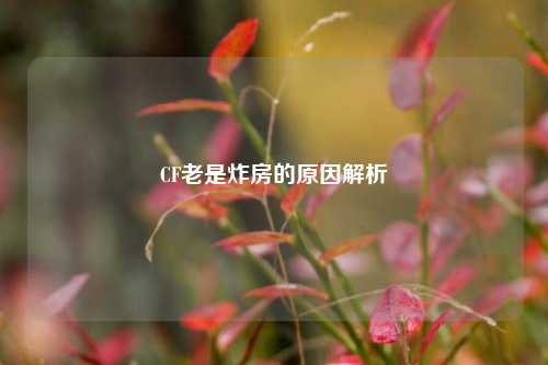 CF老是炸房的原因解析