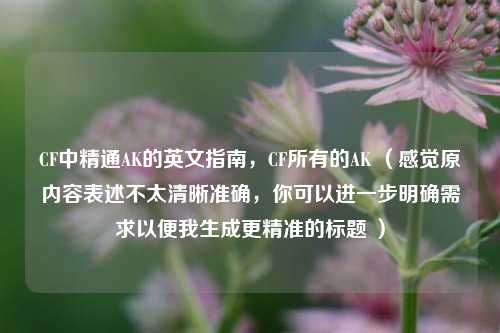 CF中精通AK的英文指南，CF所有的AK （感觉原内容表述不太清晰准确，你可以进一步明确需求以便我生成更精准的标题 ）