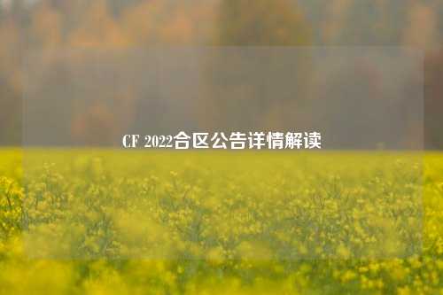 CF 2022合区公告详情解读