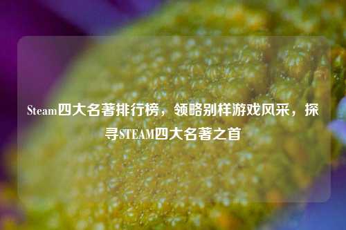 Steam四大名著排行榜，领略别样游戏风采，探寻STEAM四大名著之首