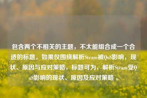 包含两个不相关的主题,不太能组合成一个合适的标题。如果仅围绕解析Steam被QoS影响,现状、原因与应对策略,标题可为,解析Steam受QoS影响的现状、原因及应对策略 。