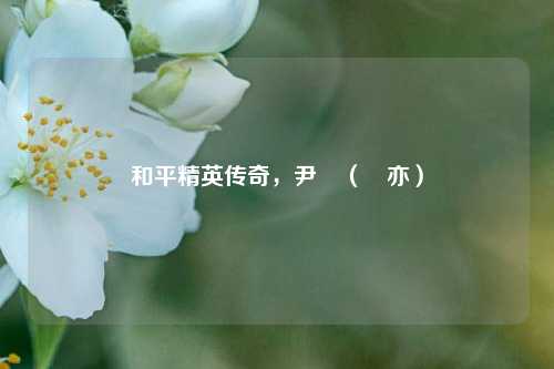 和平精英传奇，尹壵（鯊亦）