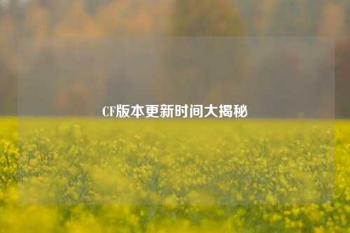 CF版本更新时间大揭秘