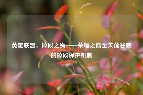 英雄联盟，掉段之殇——荣耀之巅至失落谷底的掉段保护机制