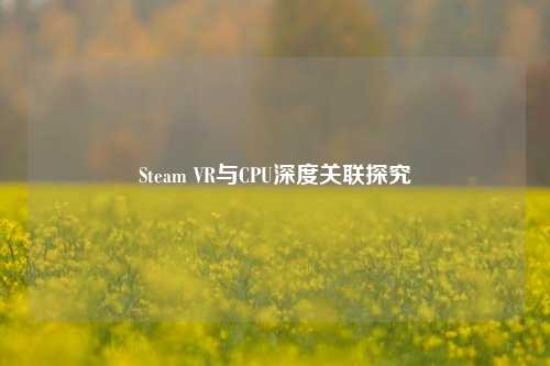 Steam VR与CPU深度关联探究