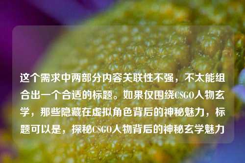 这个需求中两部分内容关联性不强，不太能组合出一个合适的标题。如果仅围绕CSGO人物玄学，那些隐藏在虚拟角色背后的神秘魅力，标题可以是，探秘CSGO人物背后的神秘玄学魅力