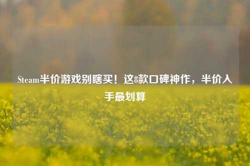 Steam半价游戏别瞎买!这8款口碑神作,半价入手最划算