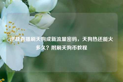 逆战直播刷天狗成新流量密码,天狗热还能火多久?附刷天狗币教程