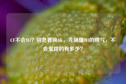 CF不会M4？别急着换AK，先搞懂M4的脾气，不会鬼跳的有多少？