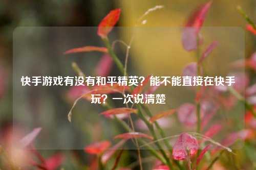 快手游戏有没有和平精英？能不能直接在快手玩？一次说清楚
