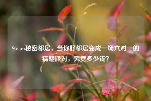 Steam秘密邻居,当你好邻居变成一场六对一的猜疑派对,究竟多少钱?