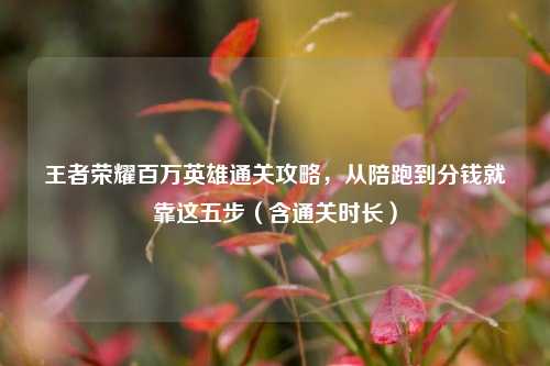 王者荣耀百万英雄通关攻略,从陪跑到分钱就靠这五步(含通关时长)