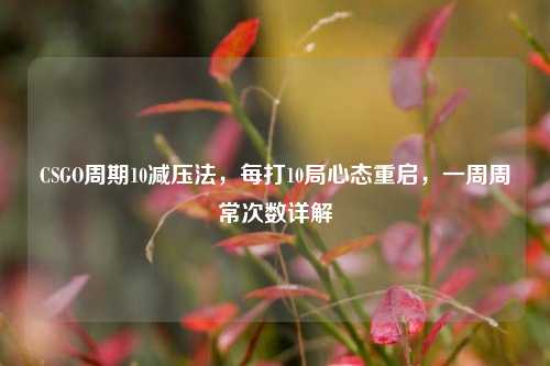CSGO周期10减压法，每打10局心态重启，一周周常次数详解