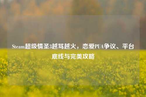 Steam超级情圣3越骂越火，恋爱PUA争议、平台底线与完美攻略