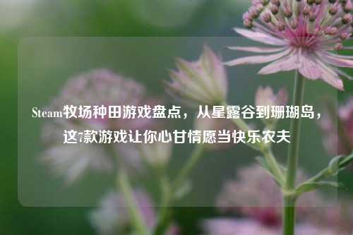Steam牧场种田游戏盘点，从星露谷到珊瑚岛，这7款游戏让你心甘情愿当快乐农夫