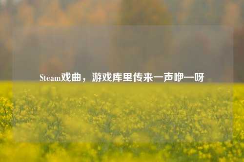 Steam戏曲,游戏库里传来一声咿—呀
