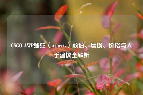 CSGO AWP蝰蛇(Atheris)颜值、磨损、价格与入手建议全解析