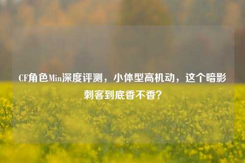 CF角色Min深度评测,小体型高机动,这个暗影刺客到底香不香?