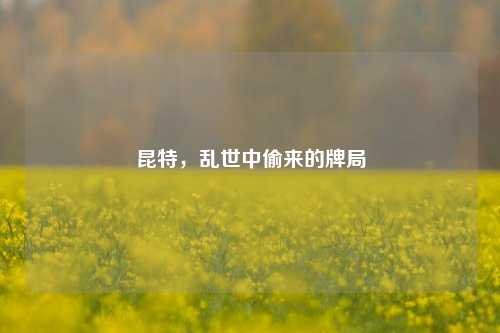 昆特,乱世中偷来的牌局