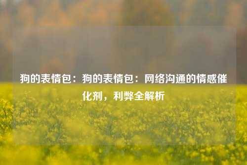 狗的表情包：狗的表情包：网络沟通的情感催化剂，利弊全解析